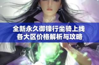 全新永久御锋行坐骑上线 各大区价格解析与攻略