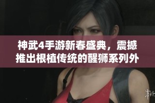 神武4手游新春盛典，震撼推出根植传统的醒狮系列外观