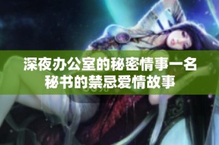 深夜办公室的秘密情事一名秘书的禁忌爱情故事