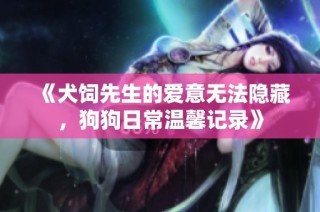 《犬饲先生的爱意无法隐藏，狗狗日常温馨记录》