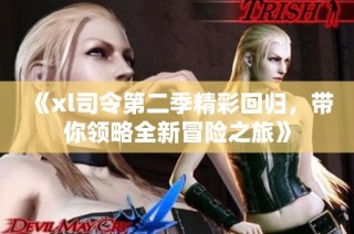 《xl司令第二季精彩回归，带你领略全新冒险之旅》