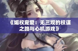 《媚权宠爱：无三观的权谋之路与心机游戏》