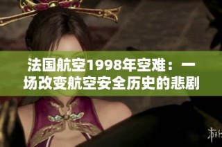 法国航空1998年空难：一场改变航空安全历史的悲剧