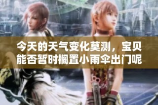 今天的天气变化莫测，宝贝能否暂时搁置小雨伞出门呢
