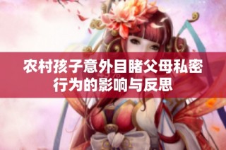 农村孩子意外目睹父母私密行为的影响与反思