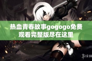 热血青春故事gogogo免费观看完整版尽在这里
