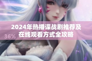 2024年热播谍战剧推荐及在线观看方式全攻略