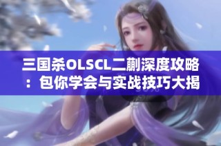 三国杀OLSCL二蒯深度攻略：包你学会与实战技巧大揭秘