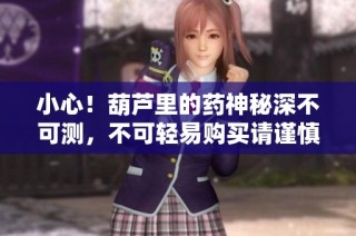 小心！葫芦里的药神秘深不可测，不可轻易购买请谨慎对待
