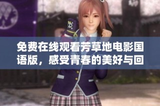 免费在线观看芳草地电影国语版，感受青春的美好与回忆