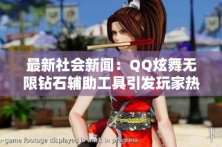 最新社会新闻：QQ炫舞无限钻石辅助工具引发玩家热议与关注