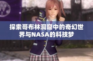 探索哥布林洞窟中的奇幻世界与NASA的科技梦