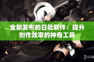 全新发布的日批软件：提升创作效率的神奇工具