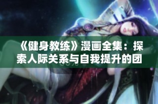 《健身教练》漫画全集：探索人际关系与自我提升的团体健身之旅