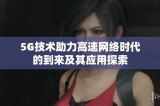 5G技术助力高速网络时代的到来及其应用探索