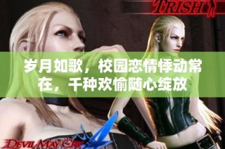 岁月如歌，校园恋情悸动常在，千种欢愉随心绽放