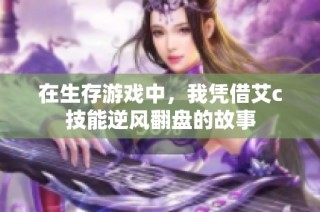 在生存游戏中，我凭借艾c技能逆风翻盘的故事