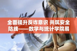 全面提升反诈意识 共筑安全防线——数学与统计学院易班行动