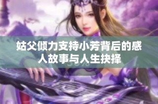 姑父倾力支持小芳背后的感人故事与人生抉择