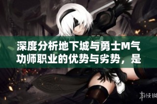 深度分析地下城与勇士M气功师职业的优势与劣势，是否适合你的选择