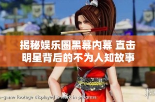 揭秘娱乐圈黑幕内幕 直击明星背后的不为人知故事