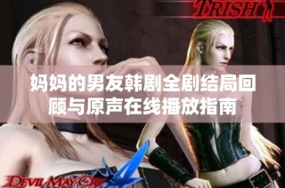妈妈的男友韩剧全剧结局回顾与原声在线播放指南