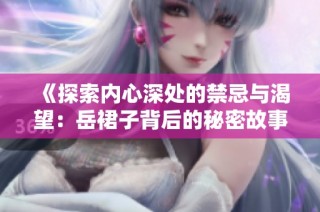 《探索内心深处的禁忌与渴望：岳裙子背后的秘密故事》