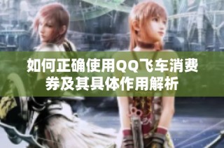 如何正确使用QQ飞车消费券及其具体作用解析