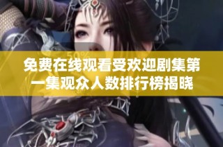 免费在线观看受欢迎剧集第一集观众人数排行榜揭晓