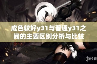 成色较好y31与普通y31之间的主要区别分析与比较