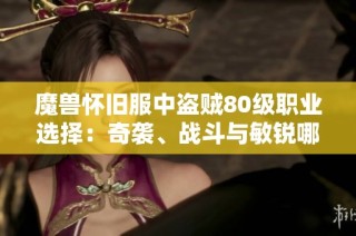 魔兽怀旧服中盗贼80级职业选择：奇袭、战斗与敏锐哪个更优秀