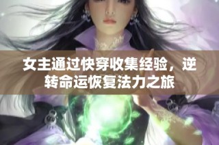 女主通过快穿收集经验，逆转命运恢复法力之旅