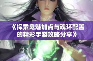 《探索鬼魅加点与魂环配置的精彩手游攻略分享》