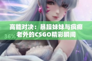 高能对决：暴躁妹妹与疯癫老外的CSGO精彩瞬间