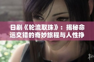 日剧《轮流取珠》：揭秘命运交错的奇妙旅程与人性挣扎