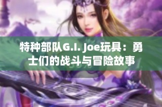 特种部队G.I. Joe玩具：勇士们的战斗与冒险故事