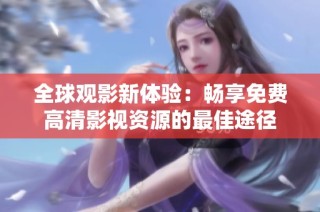 全球观影新体验：畅享免费高清影视资源的最佳途径