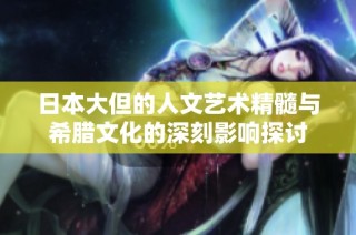 日本大但的人文艺术精髓与希腊文化的深刻影响探讨