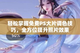 轻松掌握免费PS大片调色技巧，全方位提升照片效果