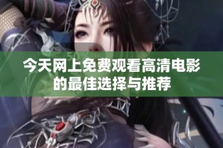 今天网上免费观看高清电影的最佳选择与推荐
