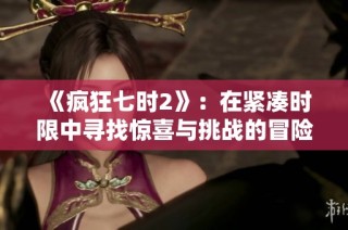 《疯狂七时2》：在紧凑时限中寻找惊喜与挑战的冒险之旅