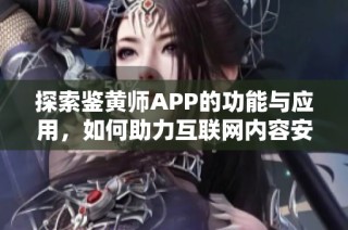 探索鉴黄师APP的功能与应用，如何助力互联网内容安全管理