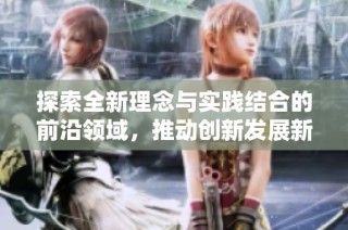 探索全新理念与实践结合的前沿领域，推动创新发展新方向