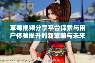 草莓视频分享平台探索与用户体验提升的新策略与未来发展方向