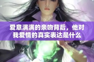 爱意满满的亲吻背后，他对我爱情的真实表达是什么