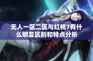 无人一区二区与红桃7有什么明显区别和特点分析