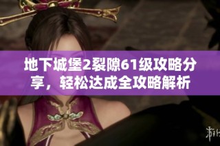 地下城堡2裂隙61级攻略分享，轻松达成全攻略解析