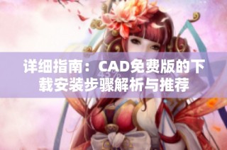 详细指南：CAD免费版的下载安装步骤解析与推荐