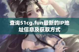 查询51cg.fun最新的IP地址信息及获取方式