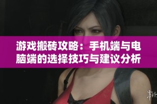 游戏搬砖攻略：手机端与电脑端的选择技巧与建议分析